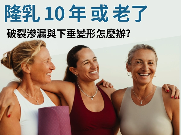 隆乳 10 年或老了，大家擔心的兩件事：破裂滲漏與下垂變形！怎麼辦？