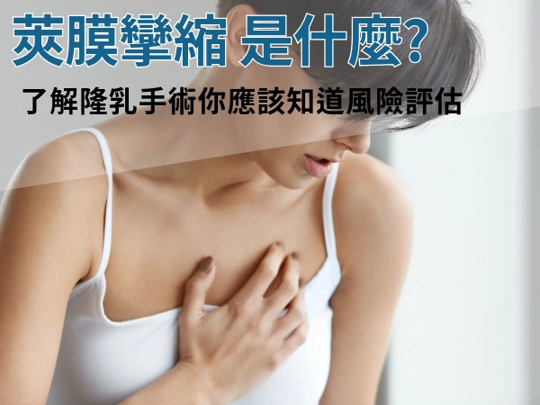 「莢膜攣縮」是什麼?了解隆乳手術你應該知道,如何降低莢膜攣縮風險