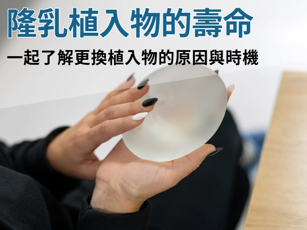 隆乳植入物的壽命有多久呢？親愛的，一起了解更換植入物的原因與時機