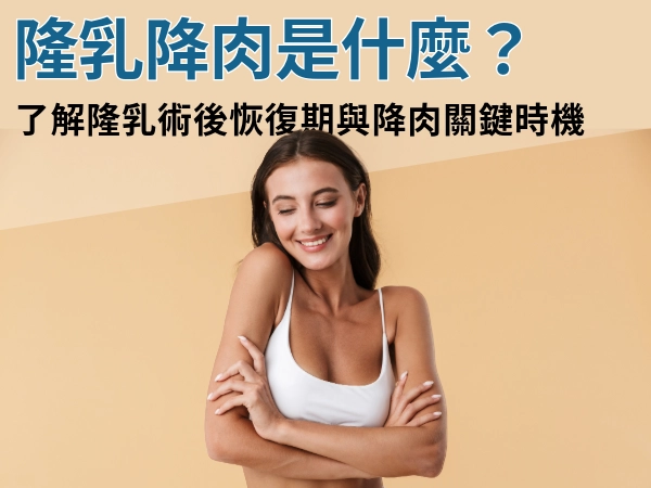 隆乳降肉是什麼?術後多久降肉?了解隆乳術後恢復期與降肉關鍵時機