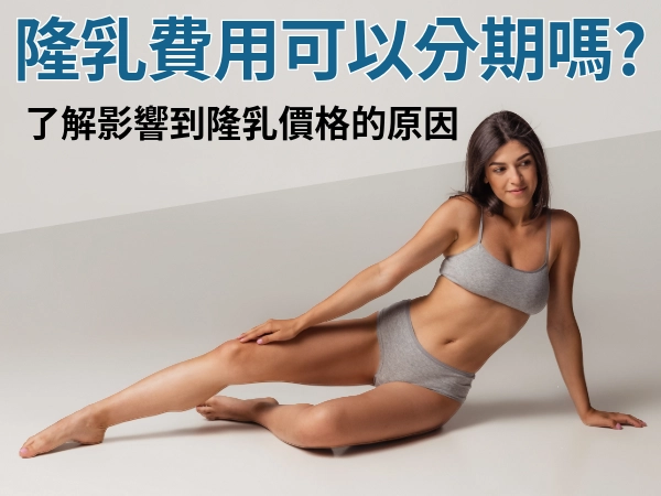 隆乳費用該怎麼選？隆乳費用可以分期嗎？哪些原因會影響到隆乳價格？