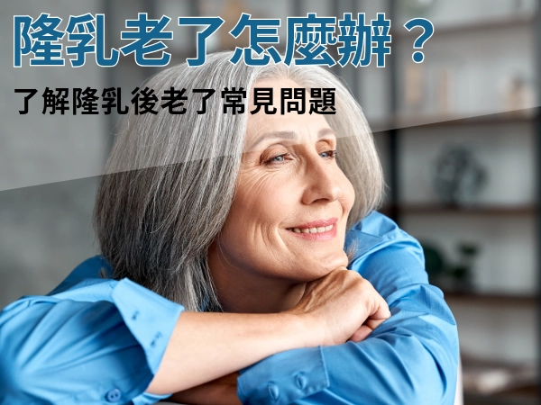 隆乳老了怎麼辦?隆乳是永久的嗎?隆乳可以維持多久?