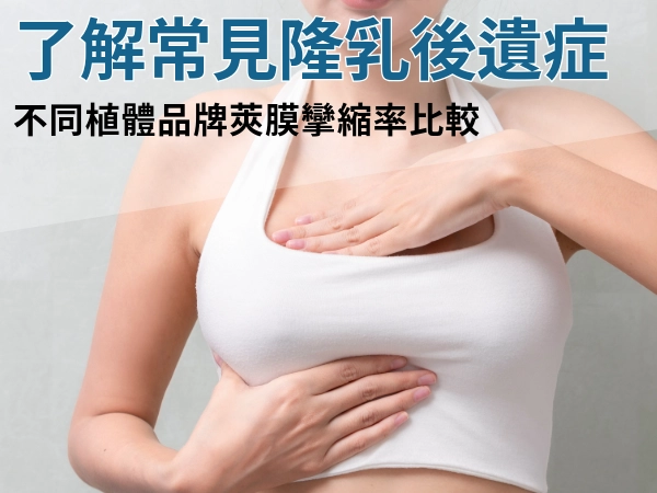 隆乳後遺症:不同植體品牌莢膜攣縮率比較|風險、預防、術後照護