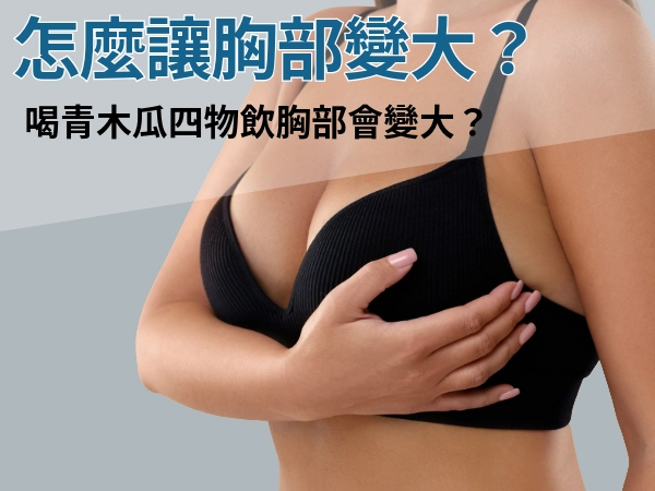 怎麼讓胸部變大？胸部變大吃什麼？破解迷思「喝青木瓜四物飲胸部會變大？」